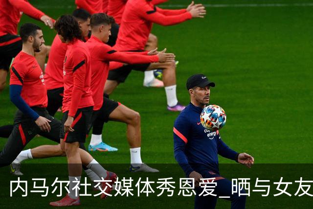 内马尔社交媒体秀恩爱 晒与女友布鲁娜接吻照片